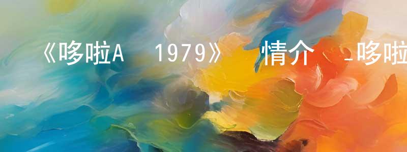 陳秉仁發布《哆啦A夢1979》詳情介紹_哆啦A夢1979已完結在線觀看_哆啦A夢1979迅雷下載_日漫